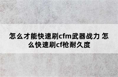 怎么才能快速刷cfm武器战力 怎么快速刷cf枪耐久度